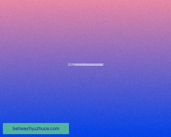 2026世界杯全面数据统计与赛事表现分析全景报告